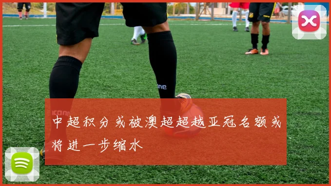 中超积分或被澳超超越亚冠名额或将进一步缩水