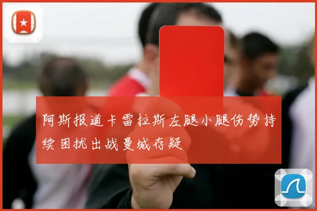 阿斯报道卡雷拉斯左腿小腿伤势持续困扰出战曼城存疑