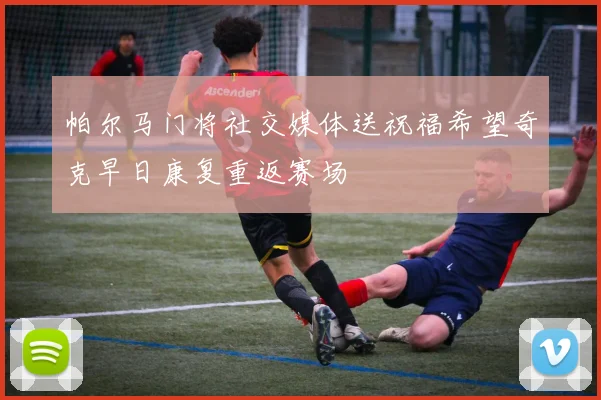 帕尔马门将社交媒体送祝福希望奇克早日康复重返赛场
