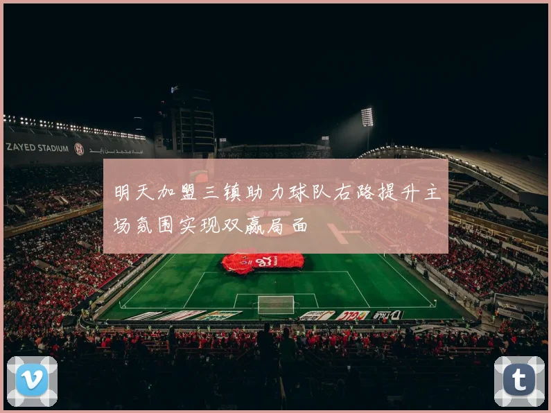 明天加盟三镇助力球队右路提升主场氛围实现双赢局面