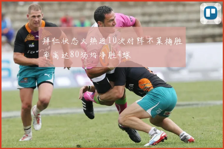 拜仁状态火热近10次对阵不莱梅胜率高达80场均净胜4球
