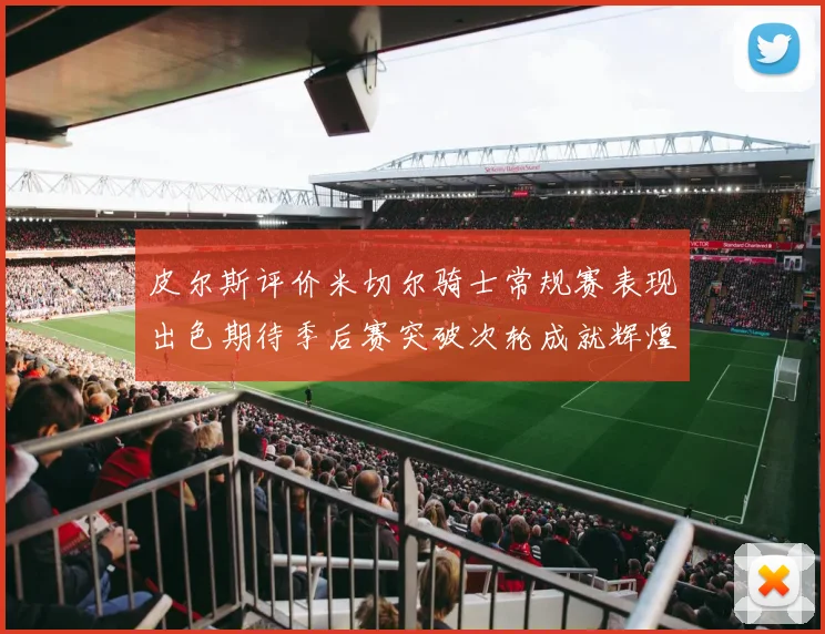 皮尔斯评价米切尔骑士常规赛表现出色期待季后赛突破次轮成就辉煌