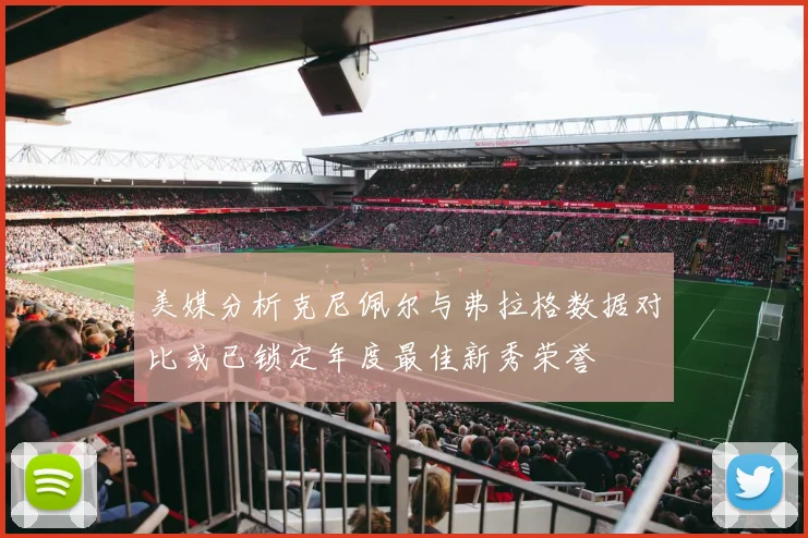 美媒分析克尼佩尔与弗拉格数据对比或已锁定年度最佳新秀荣誉
